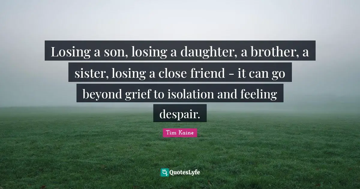 Losing a son, losing a daughter, a brother, a sister, losing a close friend - it can go beyond grief to isolation and feeling despair.