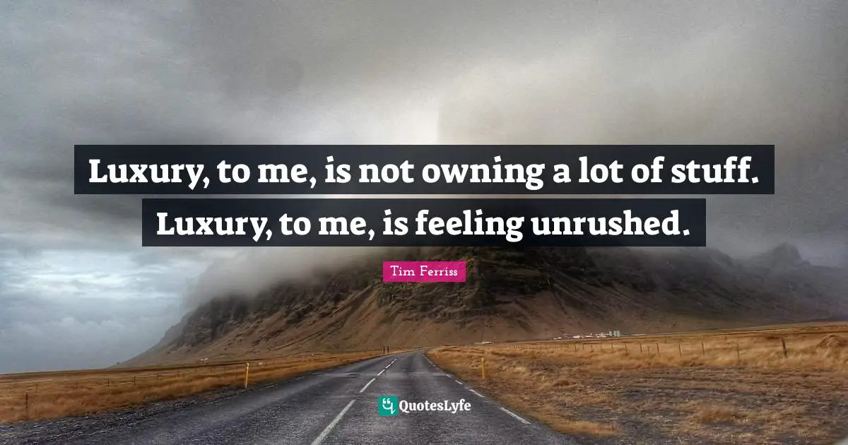 Tim Ferriss Quotes: "Luxury, to me, is not owning a lot of stuff. Luxury, to me, is feeling unrushed."