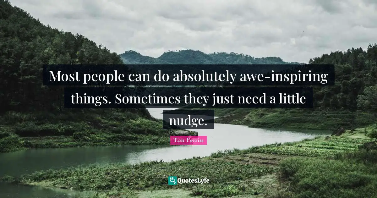 Nudge Quotes: "Most people can do absolutely awe-inspiring things. Sometimes they just need a little nudge."