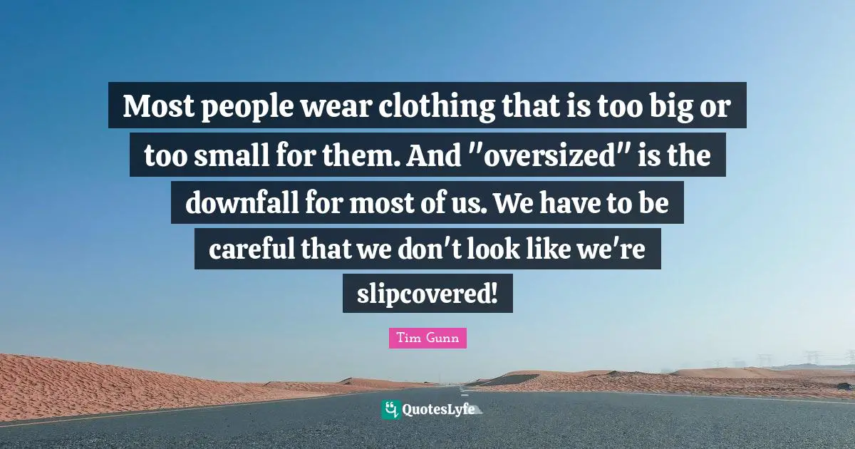Most people wear clothing that is too big or too small for them. And "oversized" is the downfall for most of us. We have to be careful that we don't look like we're slipcovered!