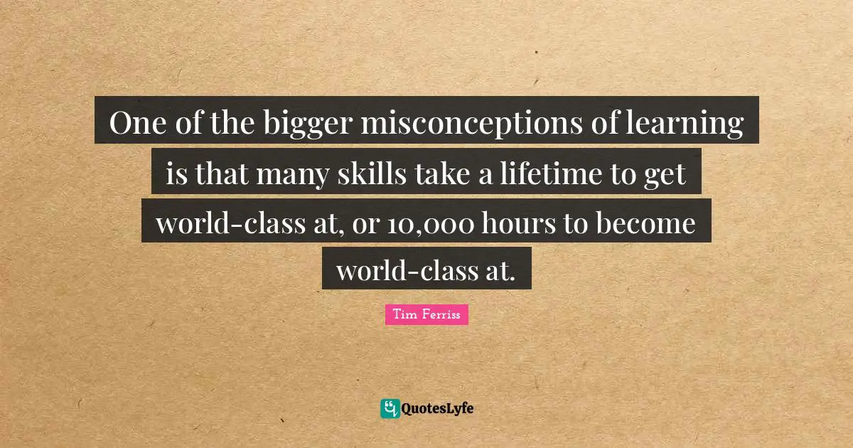 One of the bigger misconceptions of learning is that many skills take a lifetime to get world-class at, or 10,000 hours to become world-class at.
