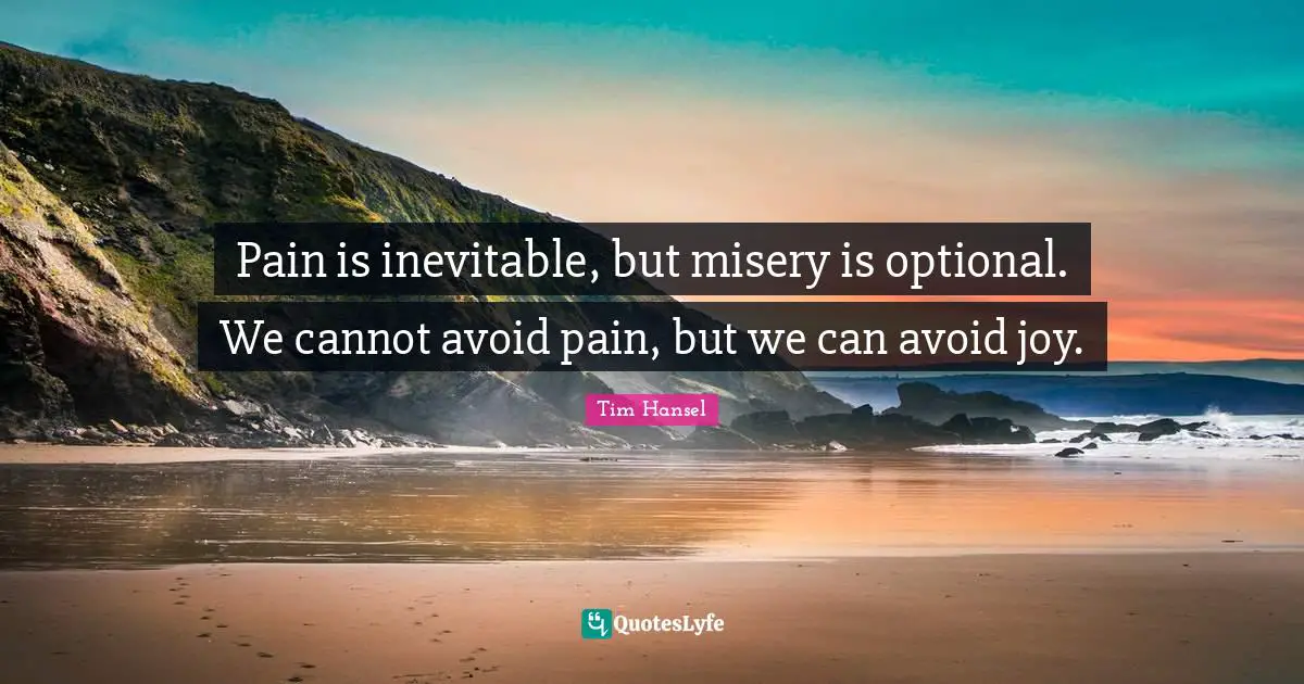 Misery Quotes: "Pain is inevitable, but misery is optional. We cannot avoid pain, but we can avoid joy."
