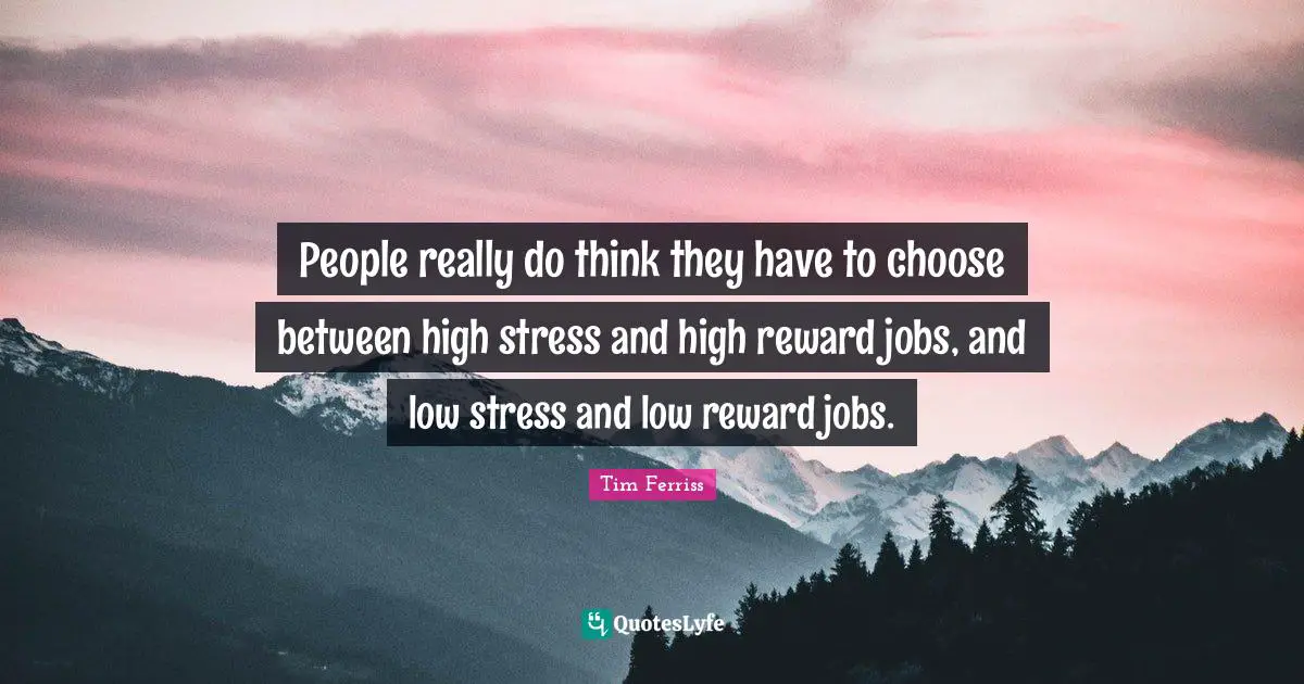 People really do think they have to choose between high stress and high reward jobs, and low stress and low reward jobs.