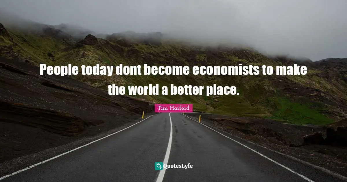 People today dont become economists to make the world a better place.