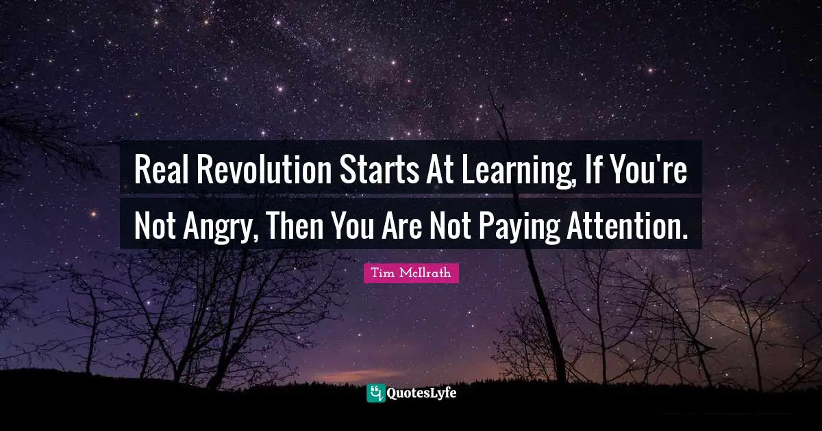 Tim McIlrath Quotes: "Real Revolution Starts At Learning, If You're Not Angry, Then You Are Not Paying Attention."