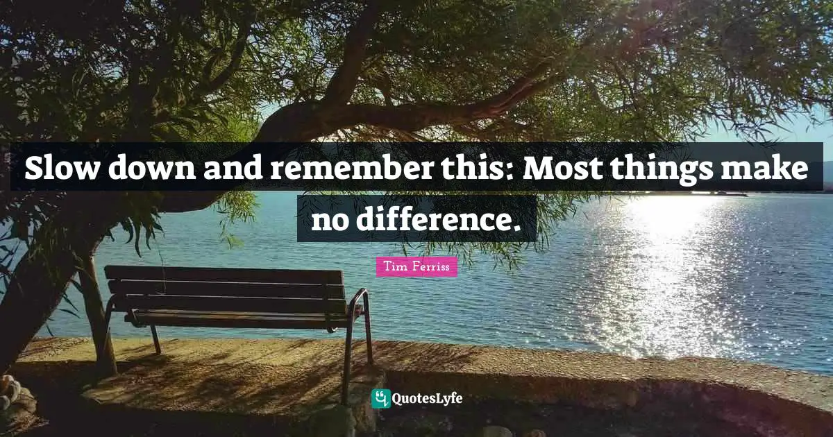 Tim Ferriss Quotes: "Slow down and remember this: Most things make no difference."