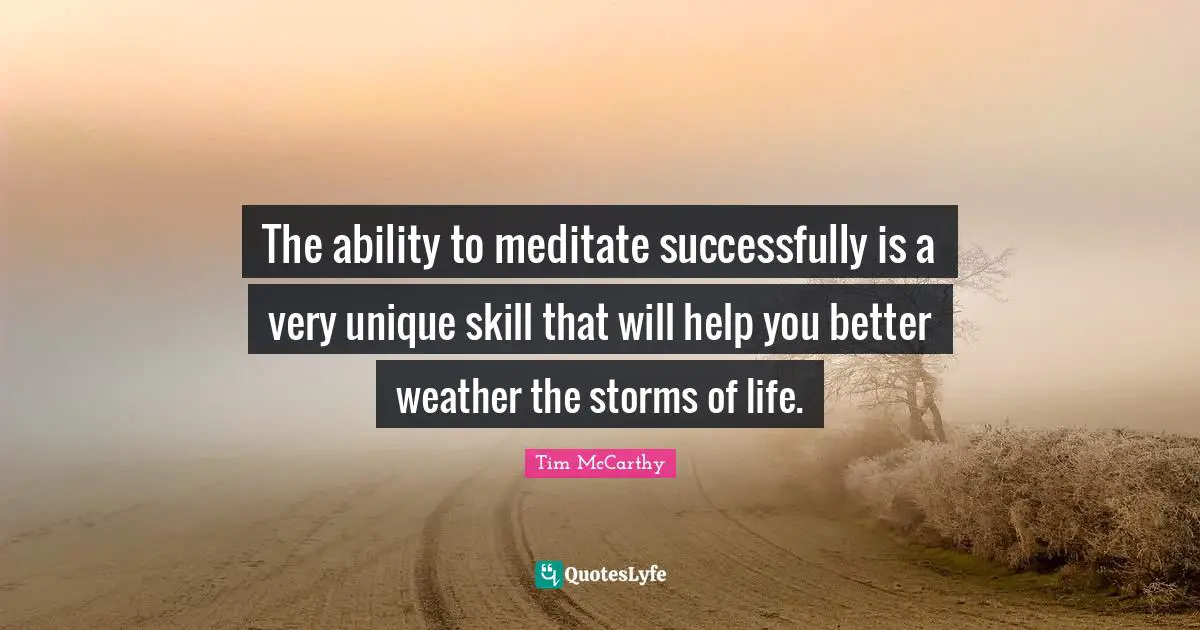 The ability to meditate successfully is a very unique skill that will help you better weather the storms of life.