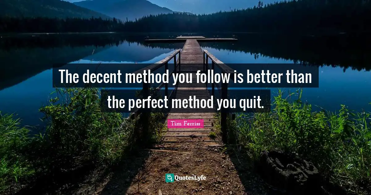 The decent method you follow is better than the perfect method you quit.