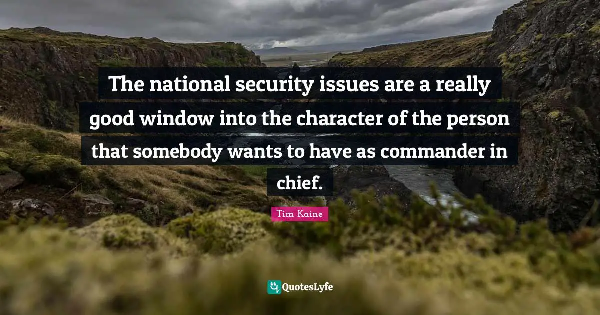 The national security issues are a really good window into the character of the person that somebody wants to have as commander in chief.