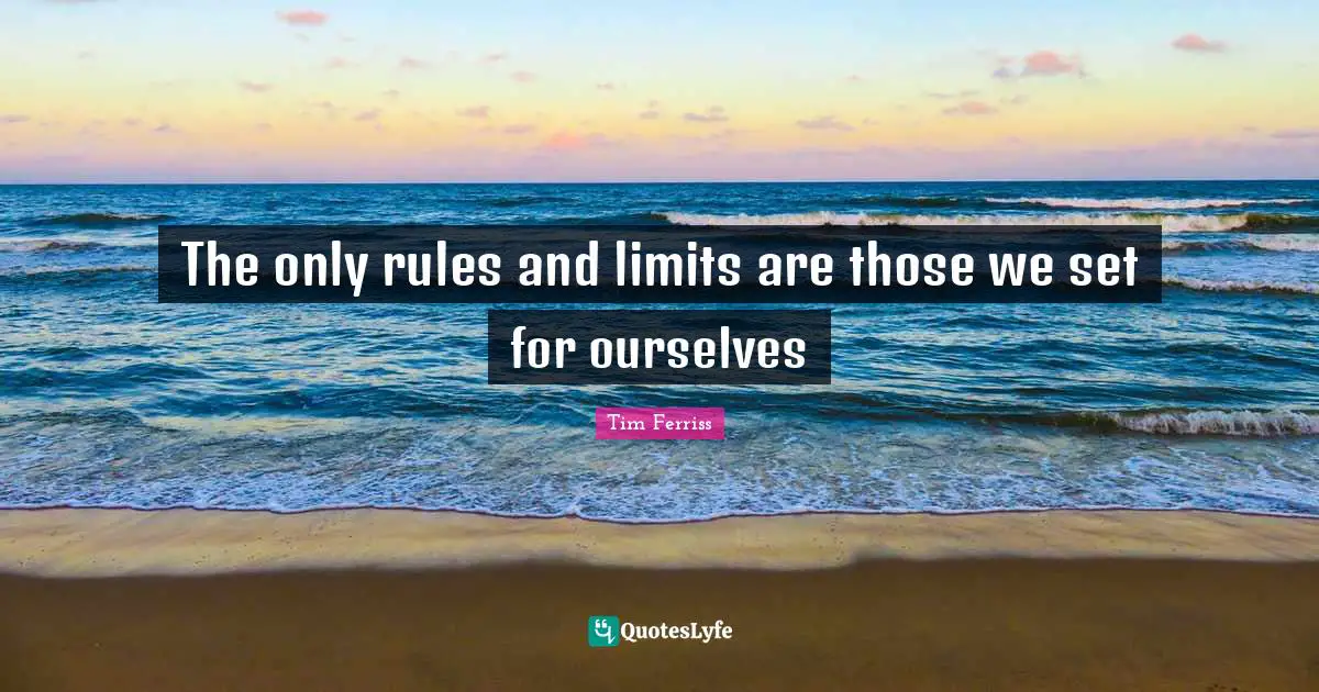 The only rules and limits are those we set for ourselves