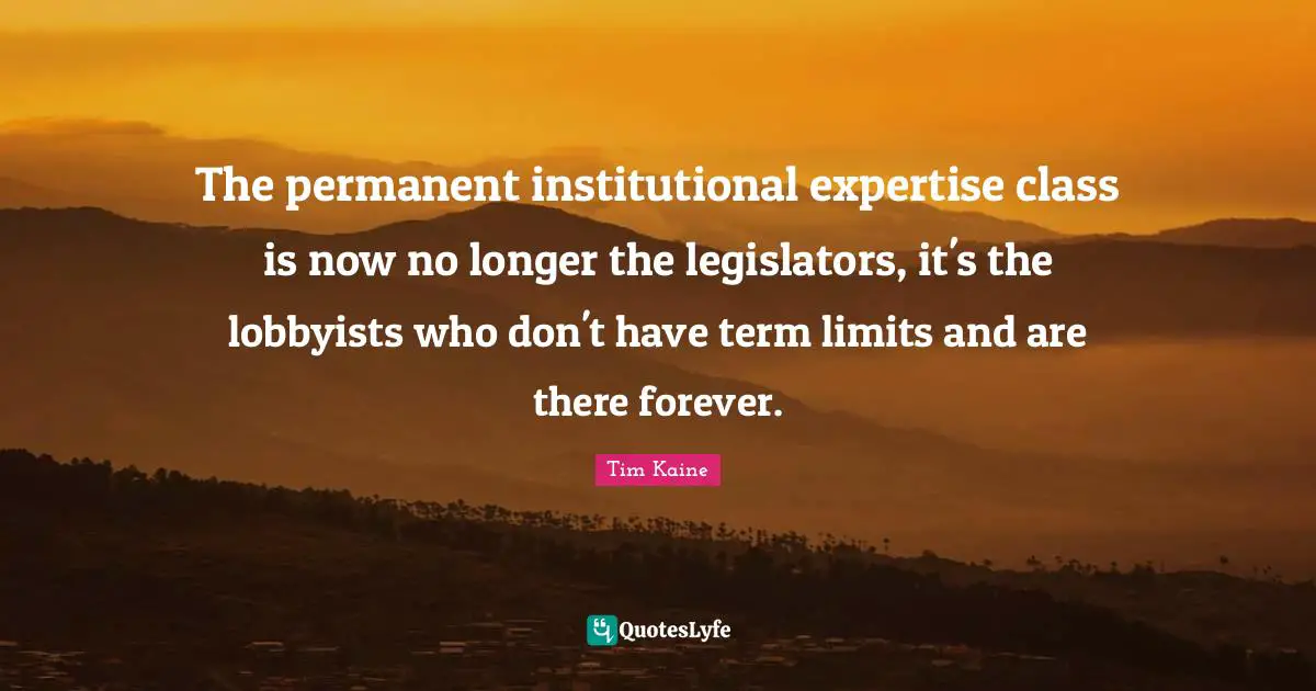 Term Limits Quotes: "The permanent institutional expertise class is now no longer the legislators, it's the lobbyists who don't have term limits and are there forever."