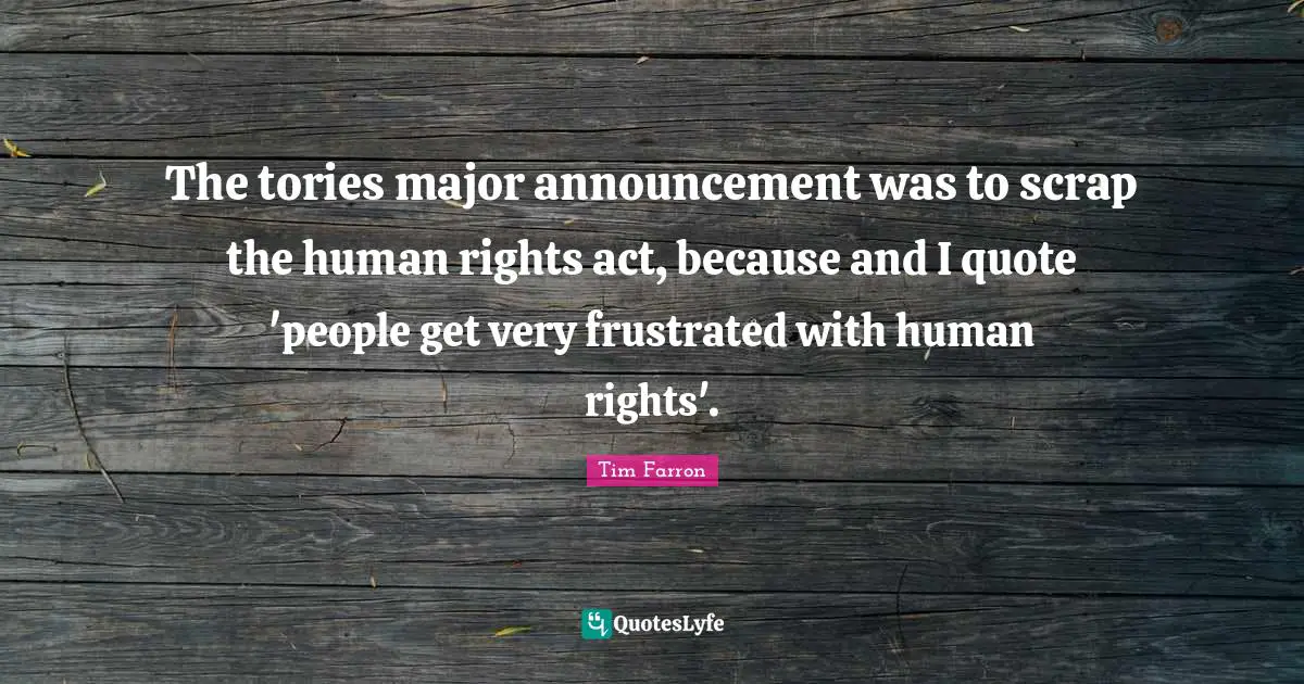 Scrap Quotes: "The tories major announcement was to scrap the human rights act, because and I quote 'people get very frustrated with human rights'."