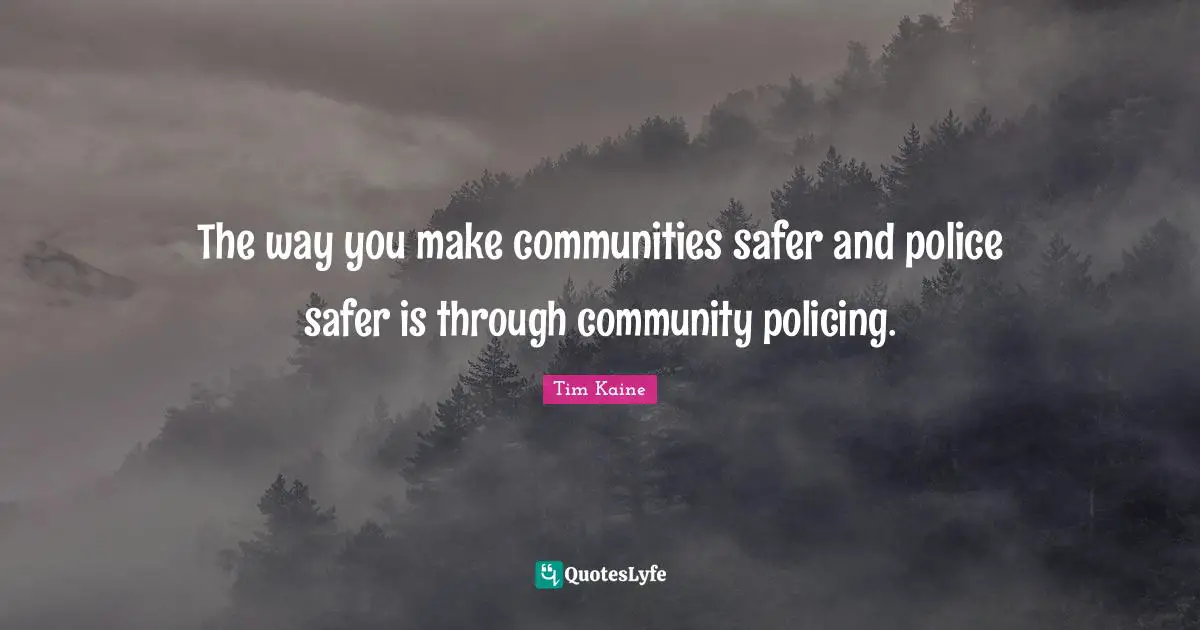 The way you make communities safer and police safer is through community policing.