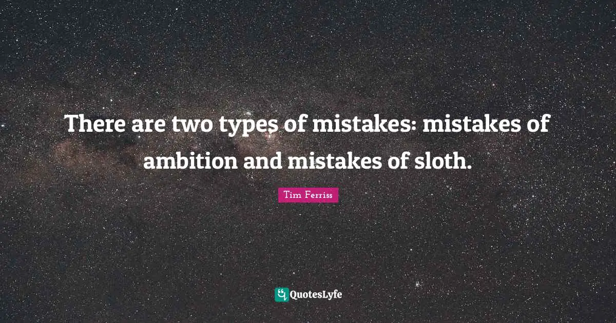 There are two types of mistakes: mistakes of ambition and mistakes of sloth.