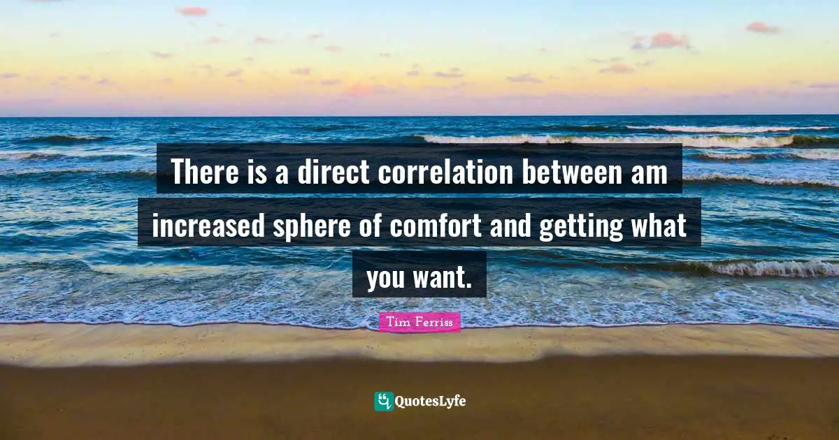 Correlation Quotes: "There is a direct correlation between am increased sphere of comfort and getting what you want."