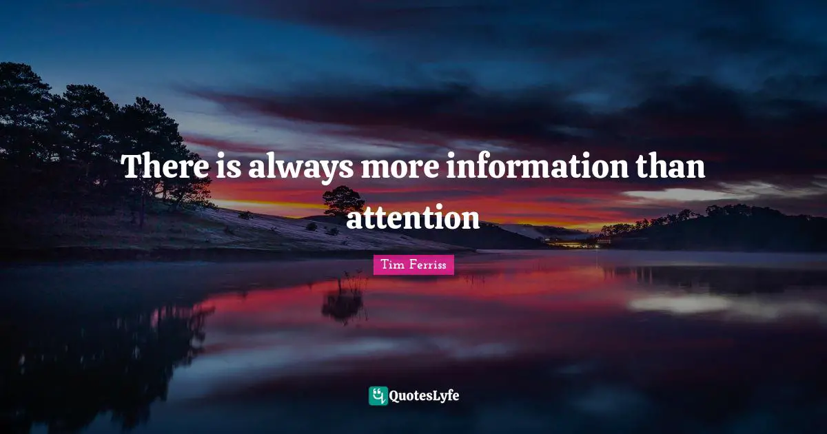 There is always more information than attention