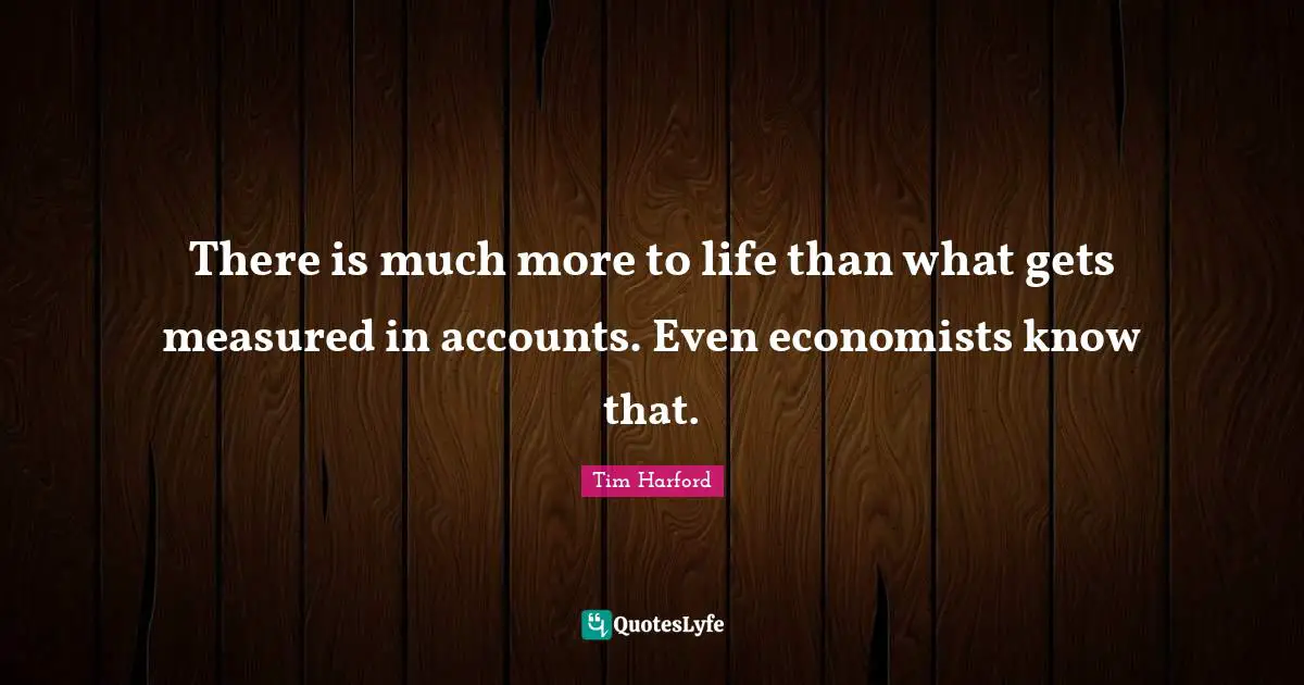 There is much more to life than what gets measured in accounts. Even economists know that.