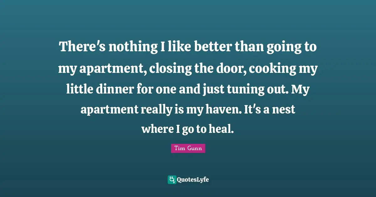 Closing Quotes: "There's nothing I like better than going to my apartment, closing the door, cooking my little dinner for one and just tuning out. My apartment really is my haven. It's a nest where I go to heal."