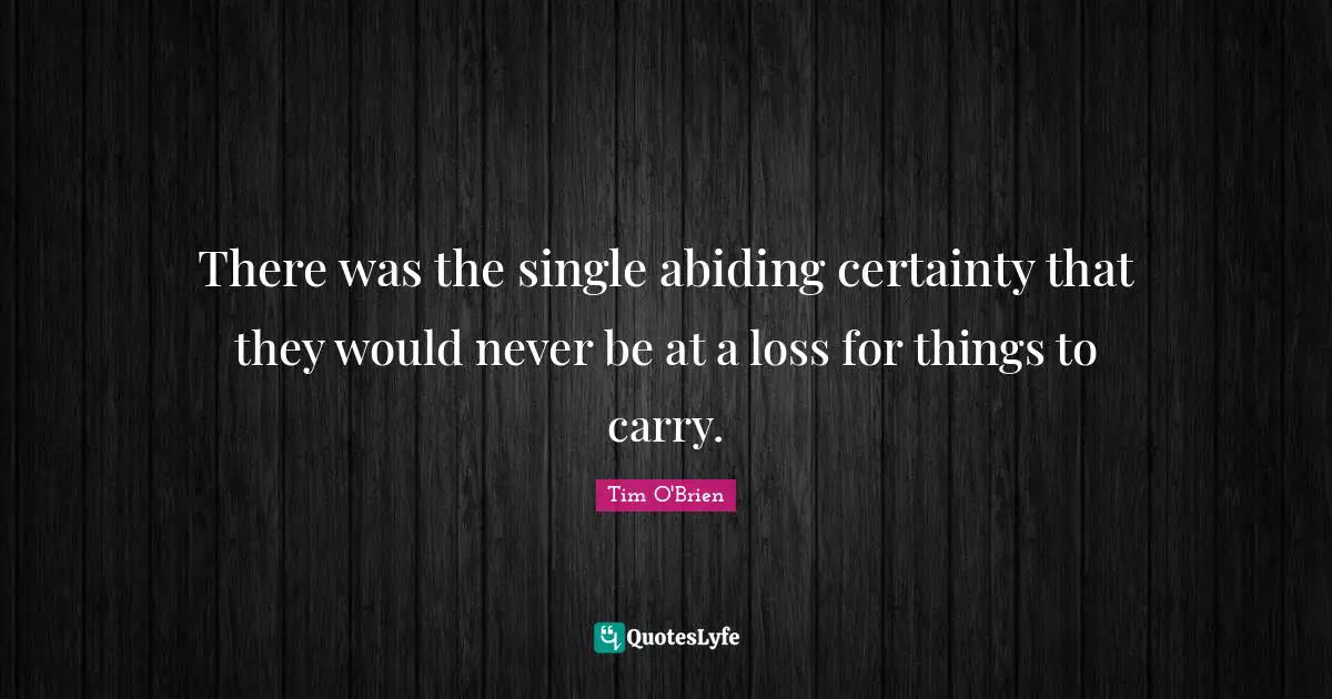 There was the single abiding certainty that they would never be at a loss for things to carry.