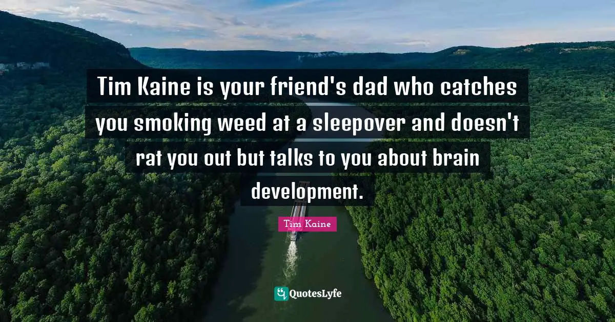 Tim Kaine is your friend's dad who catches you smoking weed at a sleepover and doesn't rat you out but talks to you about brain development.