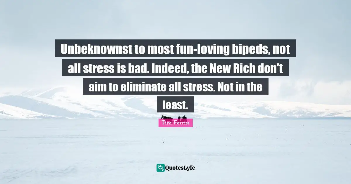 Unbeknownst to most fun-loving bipeds, not all stress is bad. Indeed, the New Rich don't aim to eliminate all stress. Not in the least.