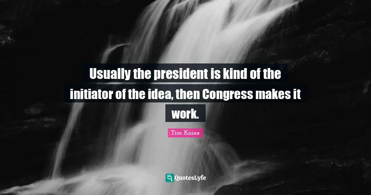 Usually the president is kind of the initiator of the idea, then Congress makes it work.