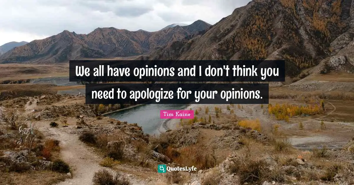 We all have opinions and I don't think you need to apologize for your opinions.