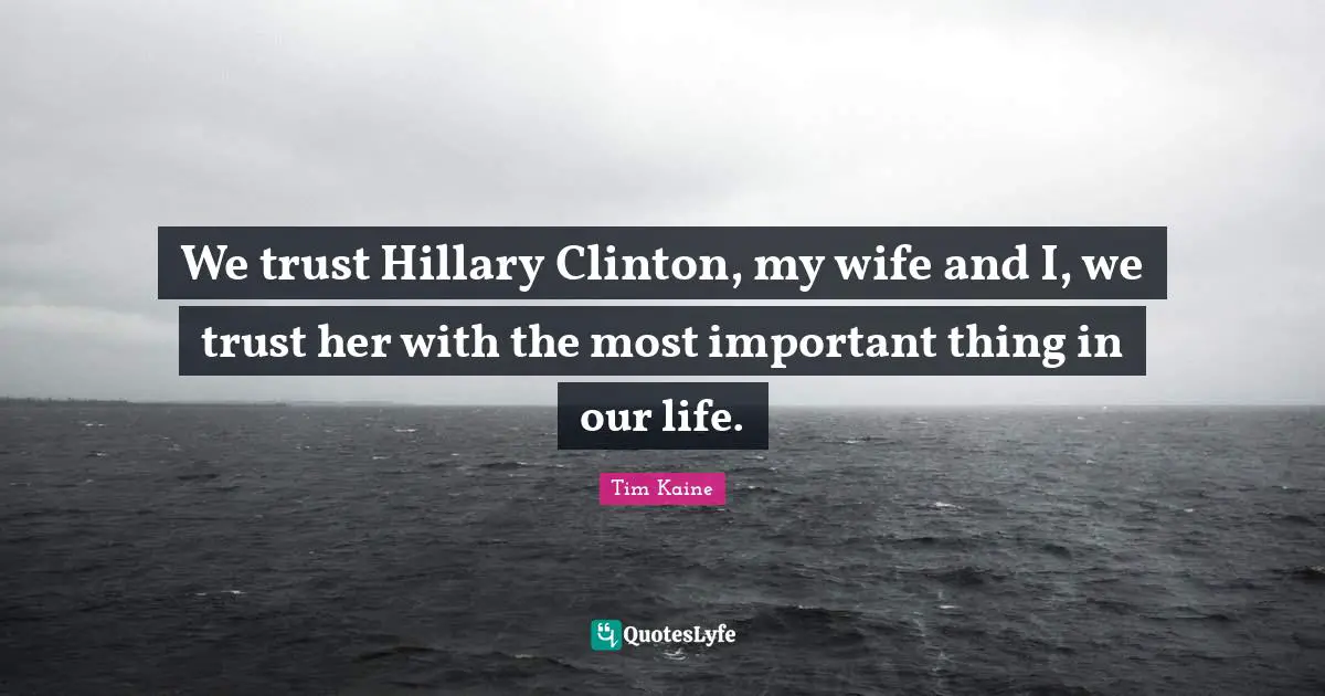 We trust Hillary Clinton, my wife and I, we trust her with the most important thing in our life.