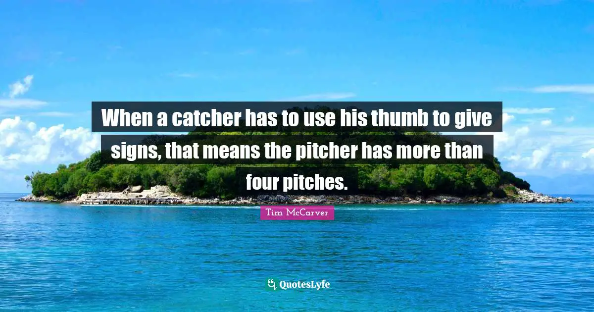 When a catcher has to use his thumb to give signs, that means the pitcher has more than four pitches.