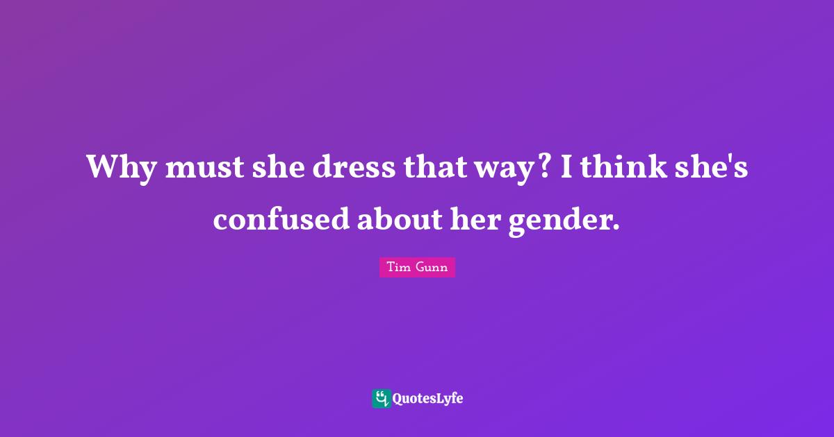 Why must she dress that way? I think she's confused about her gender.