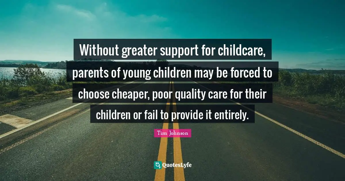 Without greater support for childcare, parents of young children may be forced to choose cheaper, poor quality care for their children or fail to provide it entirely.