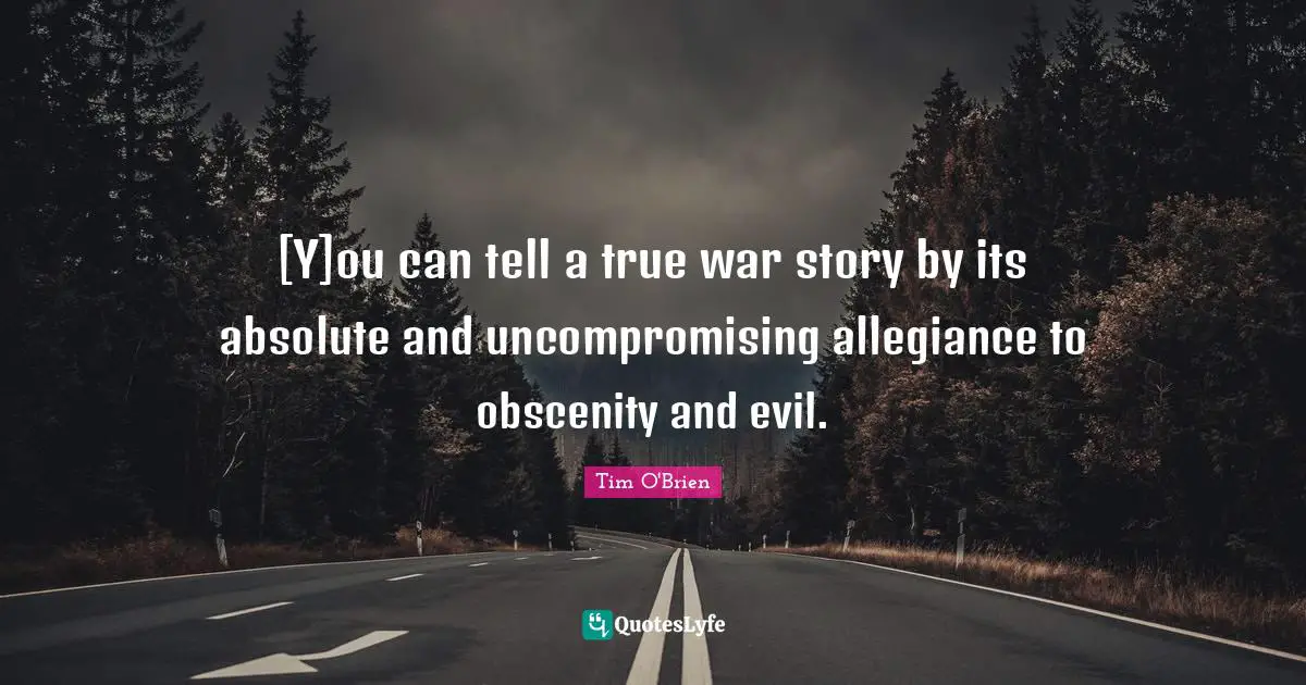 [Y]ou can tell a true war story by its absolute and uncompromising allegiance to obscenity and evil.