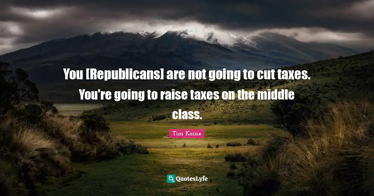 You [Republicans] are not going to cut taxes. You're going to raise taxes on the middle class.