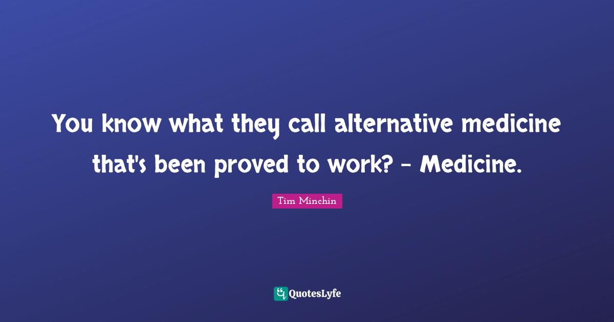 Alternatives Quotes: "You know what they call alternative medicine that's been proved to work? - Medicine."
