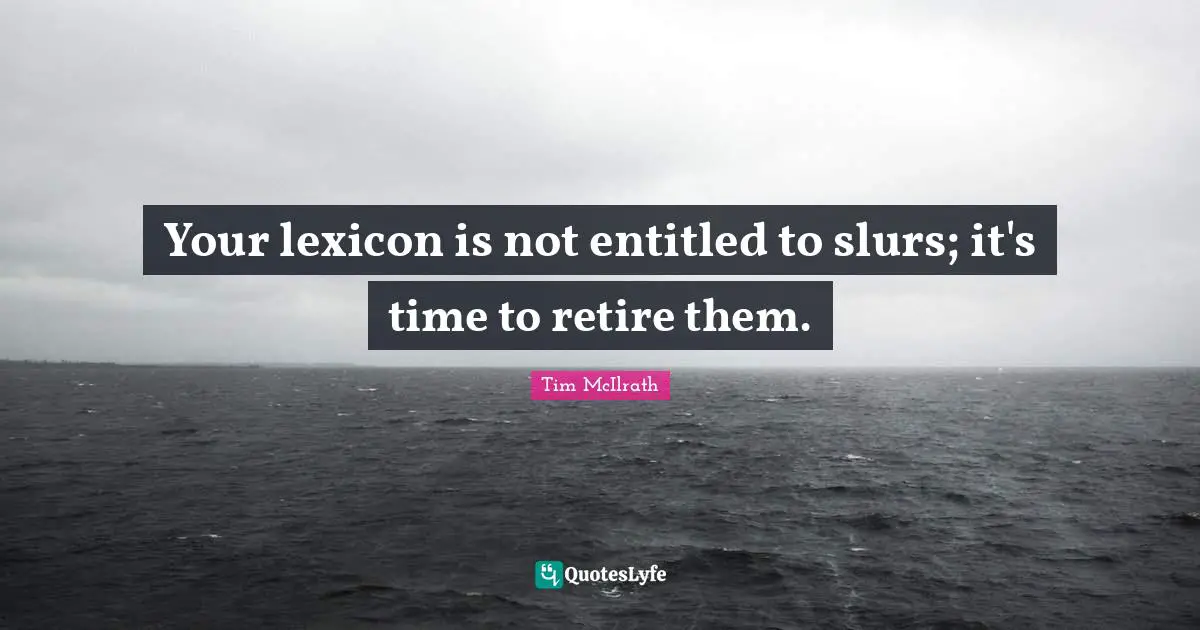 Tim McIlrath Quotes: "Your lexicon is not entitled to slurs; it's time to retire them."