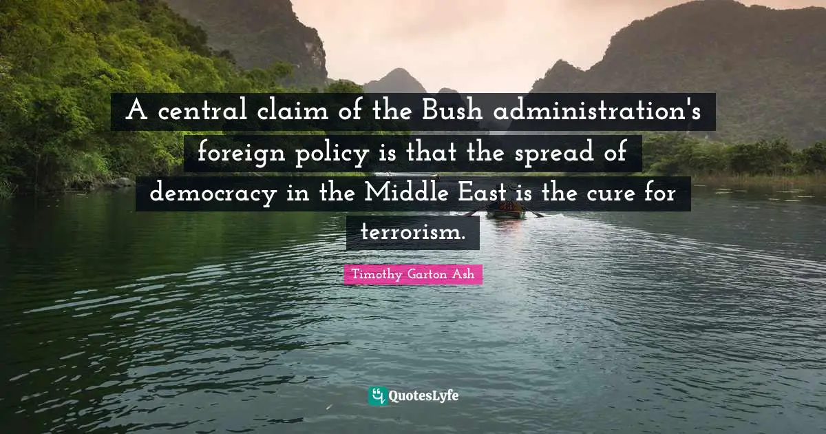 A central claim of the Bush administration's foreign policy is that the spread of democracy in the Middle East is the cure for terrorism.
