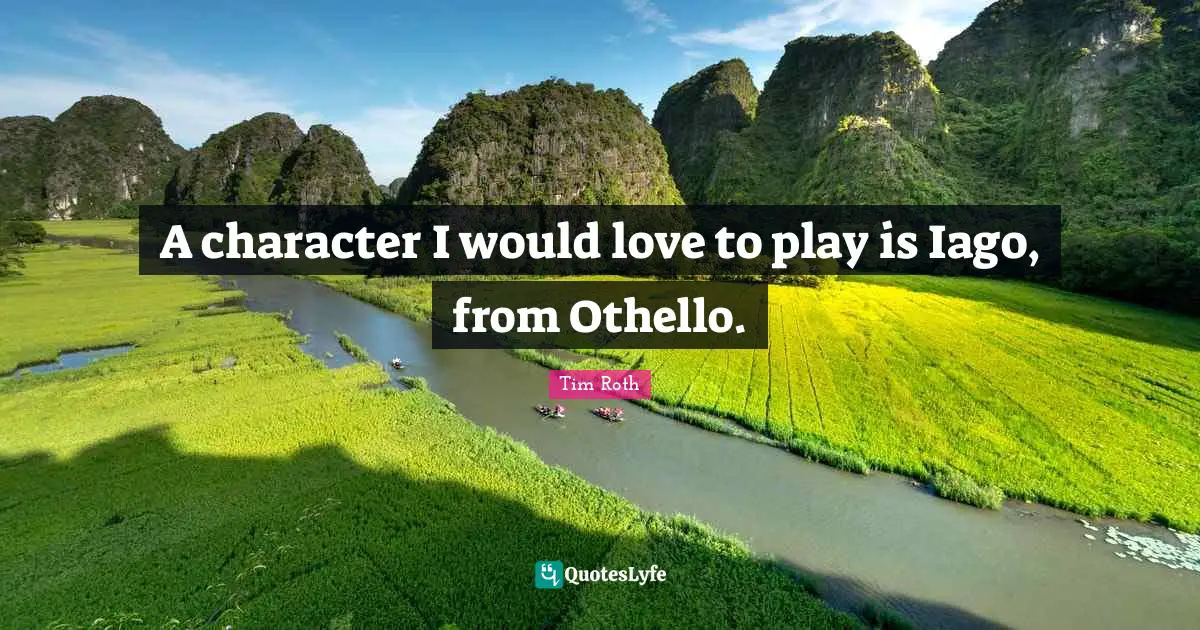 A character I would love to play is Iago, from Othello.