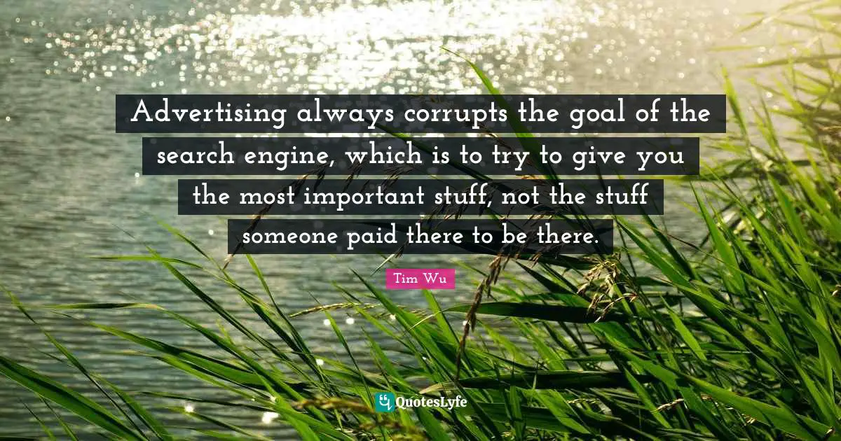 Advertising always corrupts the goal of the search engine, which is to try to give you the most important stuff, not the stuff someone paid there to be there.