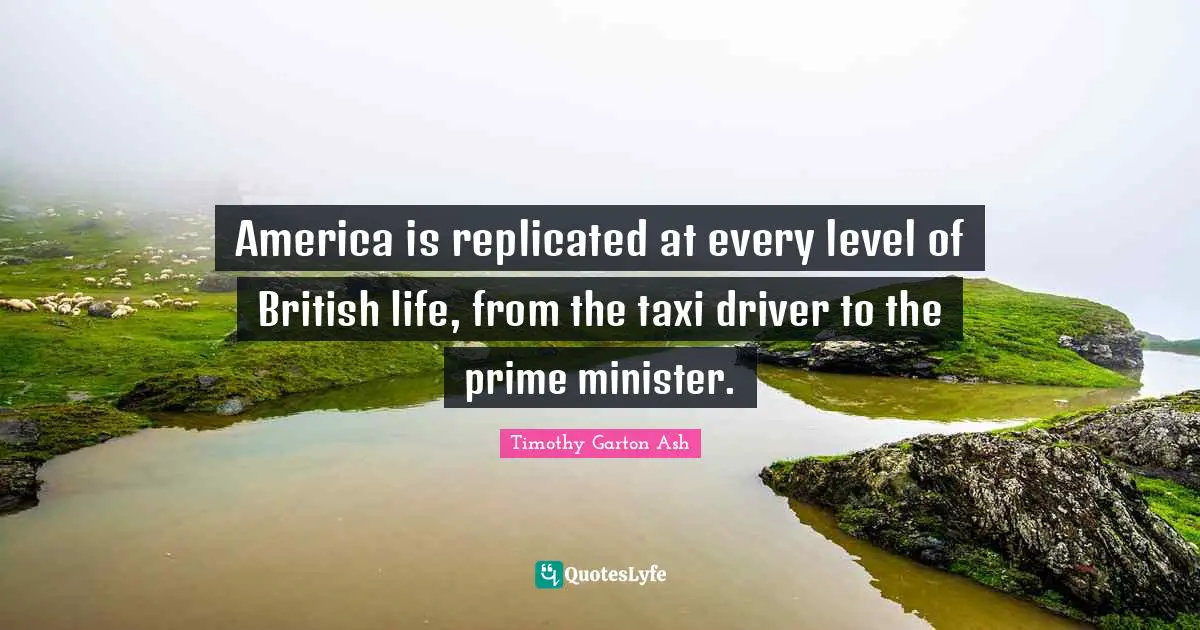 America is replicated at every level of British life, from the taxi driver to the prime minister.