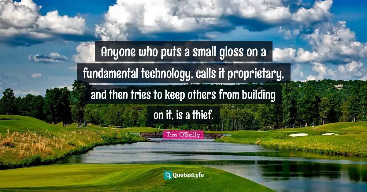 Anyone who puts a small gloss on a fundamental technology, calls it proprietary, and then tries to keep others from building on it, is a thief.