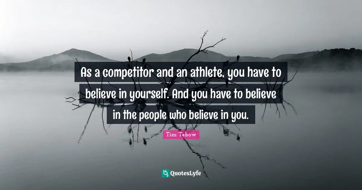 Believe In You Quotes: "As a competitor and an athlete, you have to believe in yourself. And you have to believe in the people who believe in you."