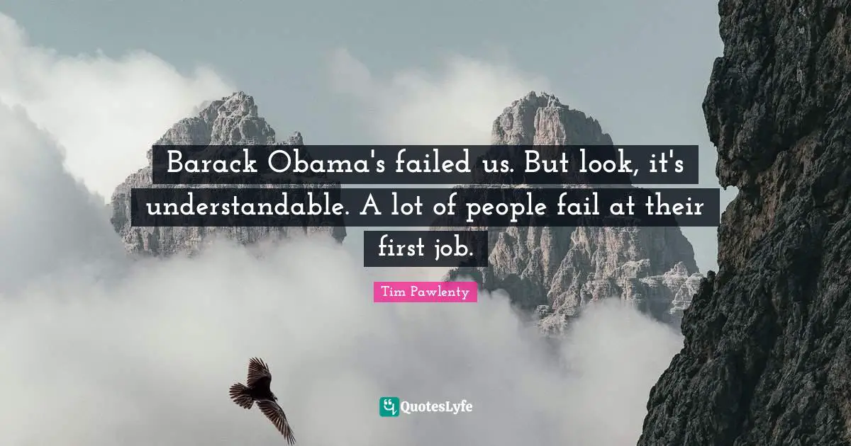 Barack Obama's failed us. But look, it's understandable. A lot of people fail at their first job.