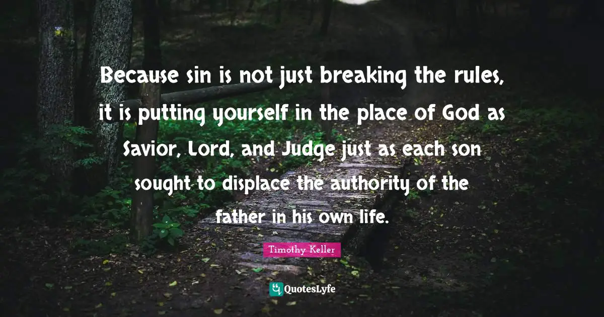 Because sin is not just breaking the rules, it is putting yourself in the place of God as Savior, Lord, and Judge just as each son sought to displace the authority of the father in his own life.