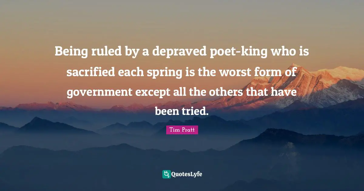 Being ruled by a depraved poet-king who is sacrified each spring is the worst form of government except all the others that have been tried.