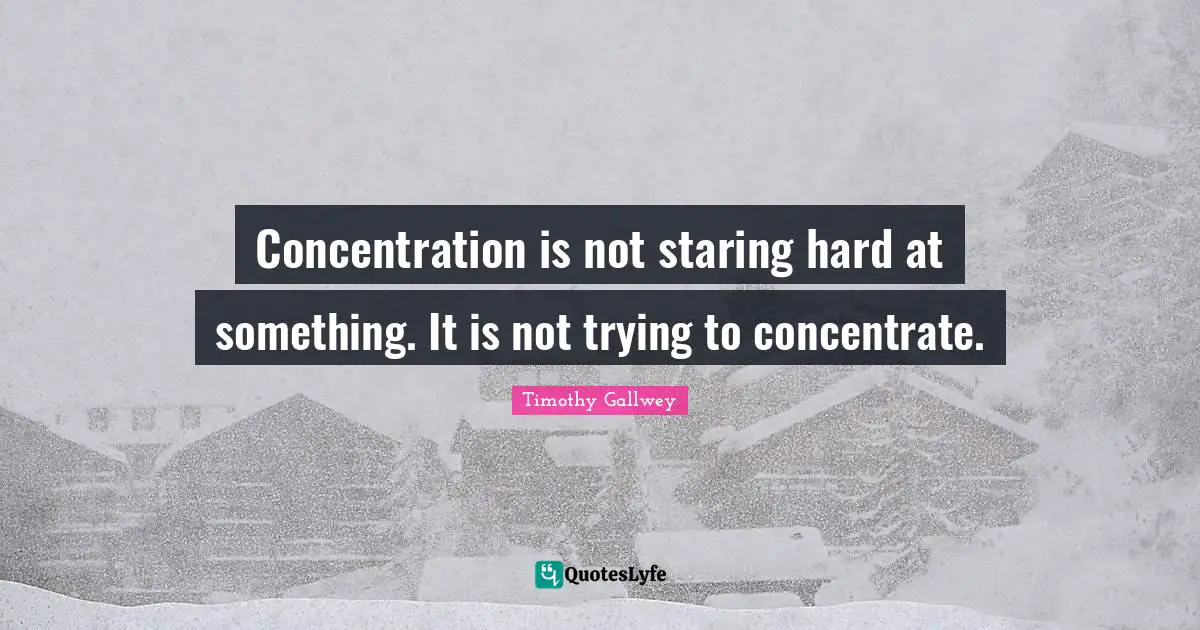 Concentration is not staring hard at something. It is not trying to concentrate.