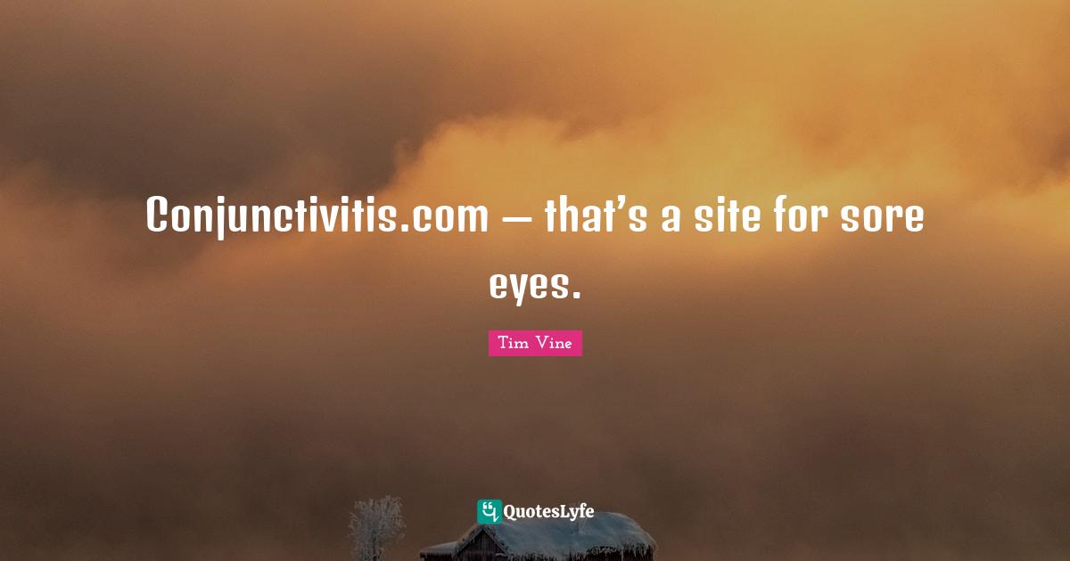 — that’s a site for sore eyes.... Quote by Tim Vine