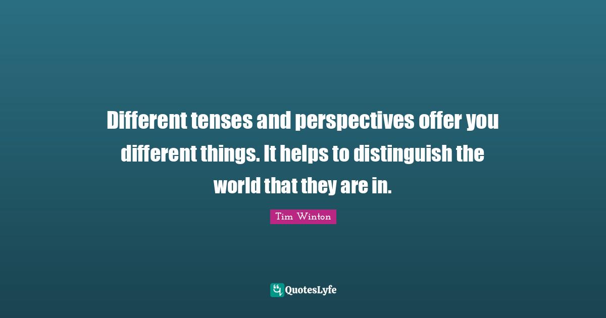 Different Perspective Quotes: "Different tenses and perspectives offer you different things. It helps to distinguish the world that they are in."