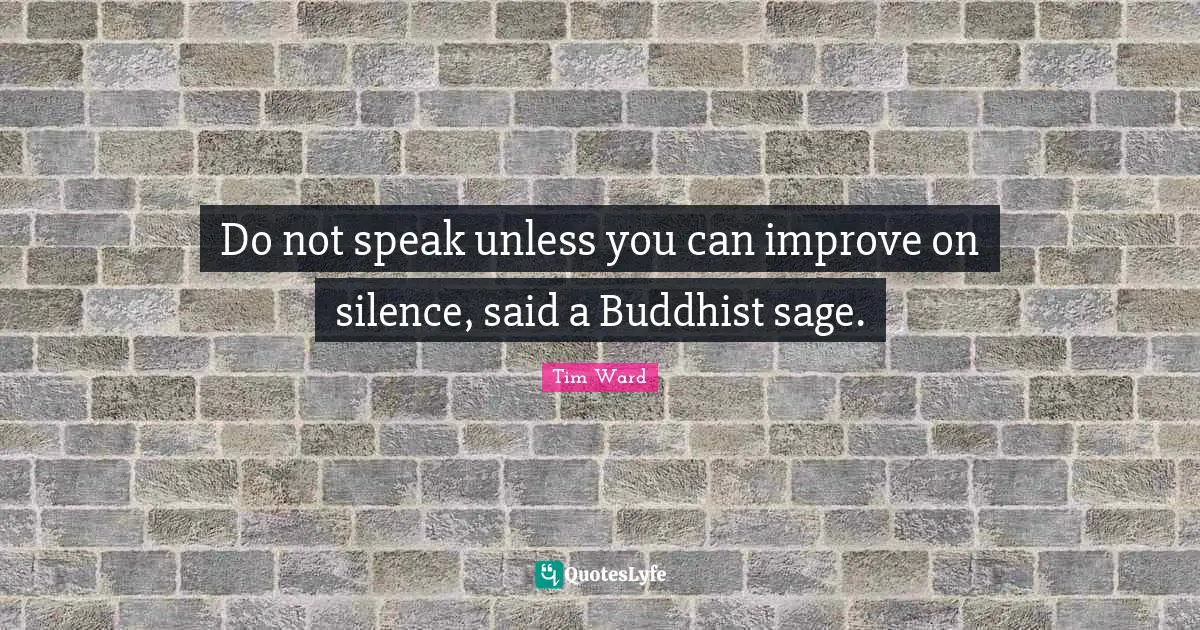 Do not speak unless you can improve on silence, said a Buddhist sage.