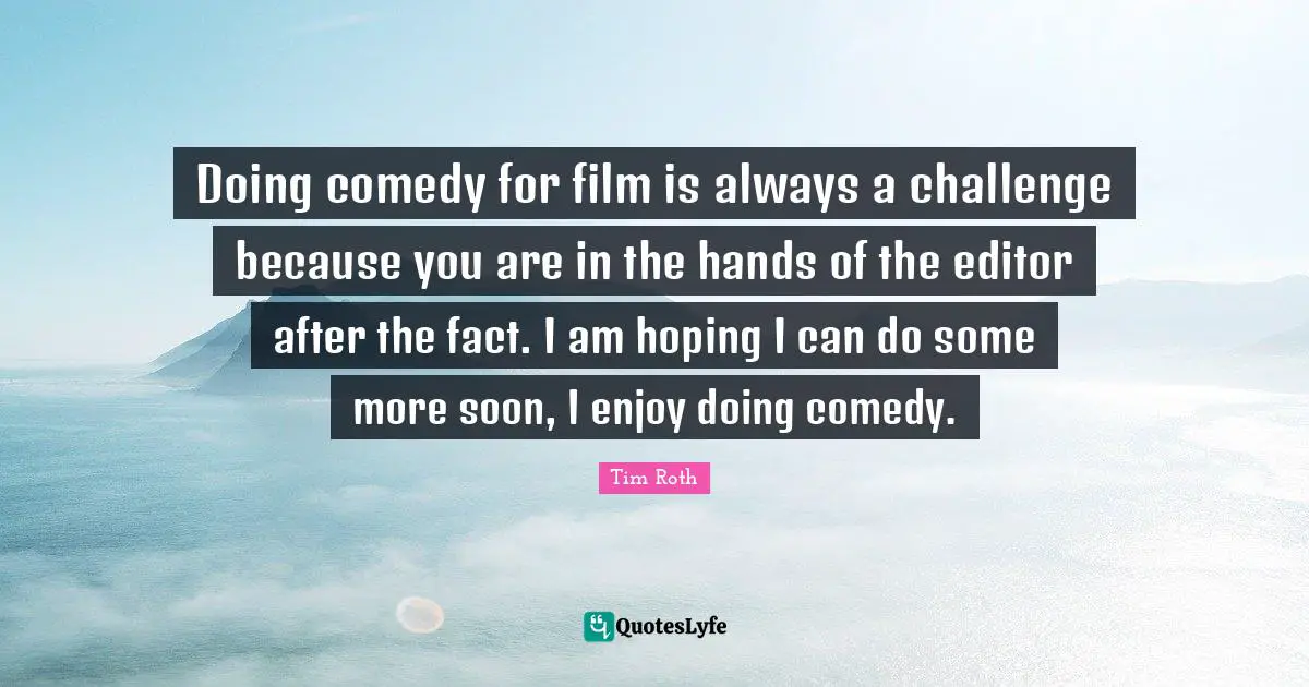 Doing comedy for film is always a challenge because you are in the hands of the editor after the fact. I am hoping I can do some more soon, I enjoy doing comedy.