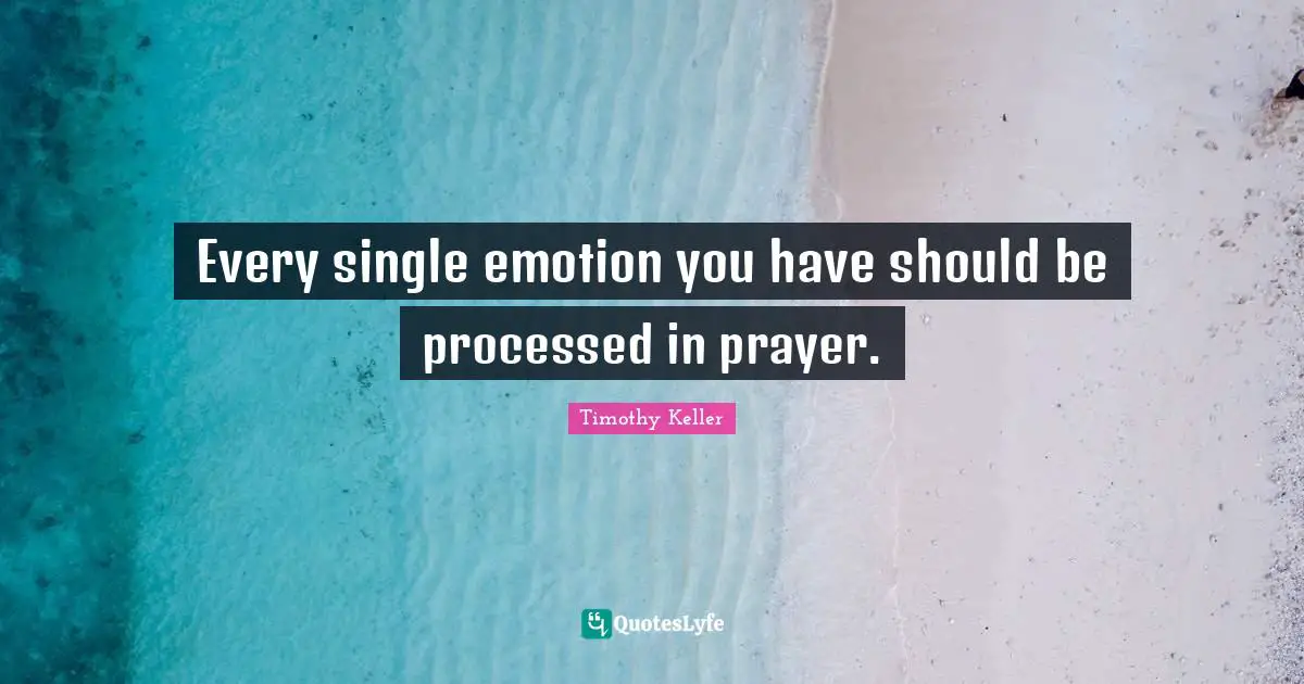Every single emotion you have should be processed in prayer.